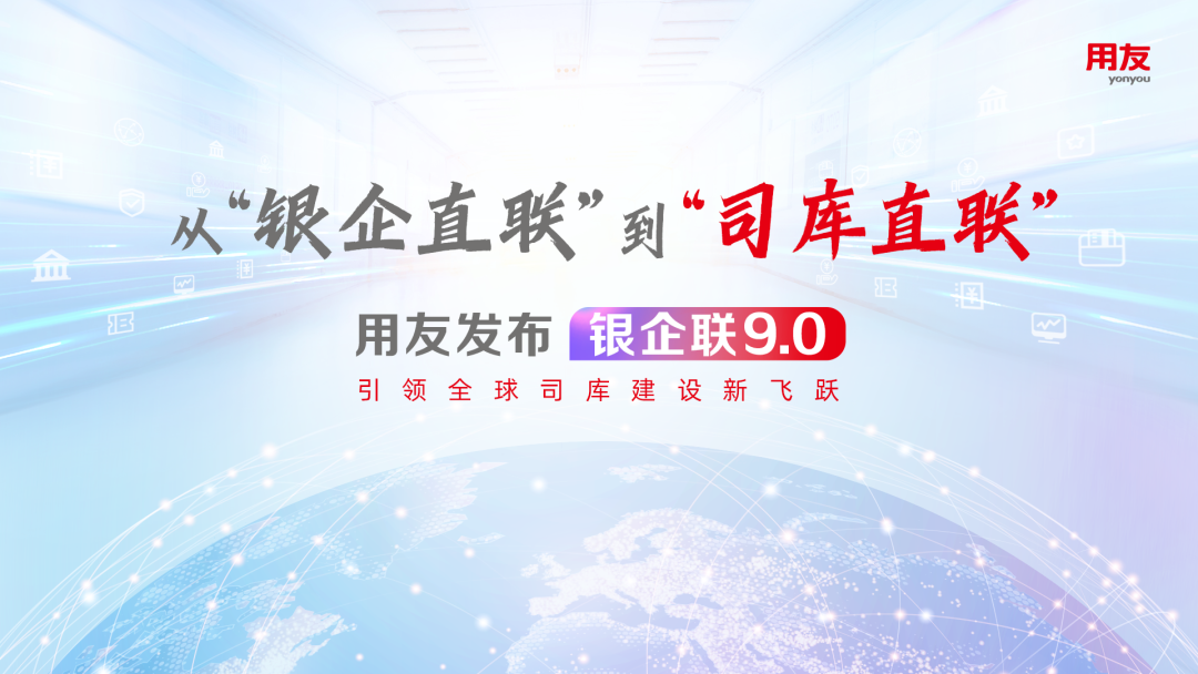 从“银企直联”到“司库直联”，用友发布银企联9.0引领全球司库建设新飞跃