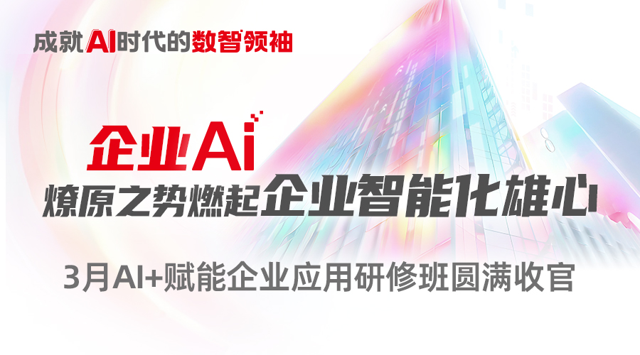 3月AI+赋能企业应用研修班圆满收官
