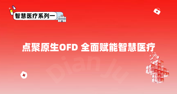 智慧医疗系列一：点聚原生OFD，全面赋能智慧医疗